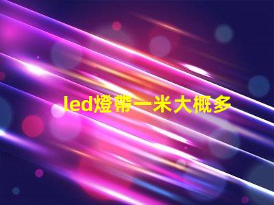 led燈帶一米大概多少w led燈的致命缺點